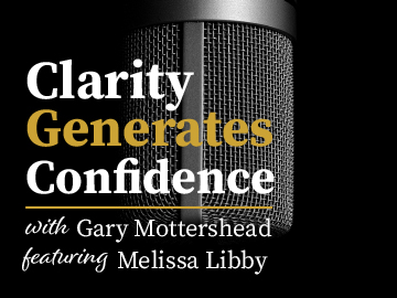Clarity Generates Confidence podcast with Gary Mottershead - Guest is Melissa Libby