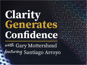 Clarity Generates Confidence podcast with Gary Mottershead - Guest is Santiago Arroyo