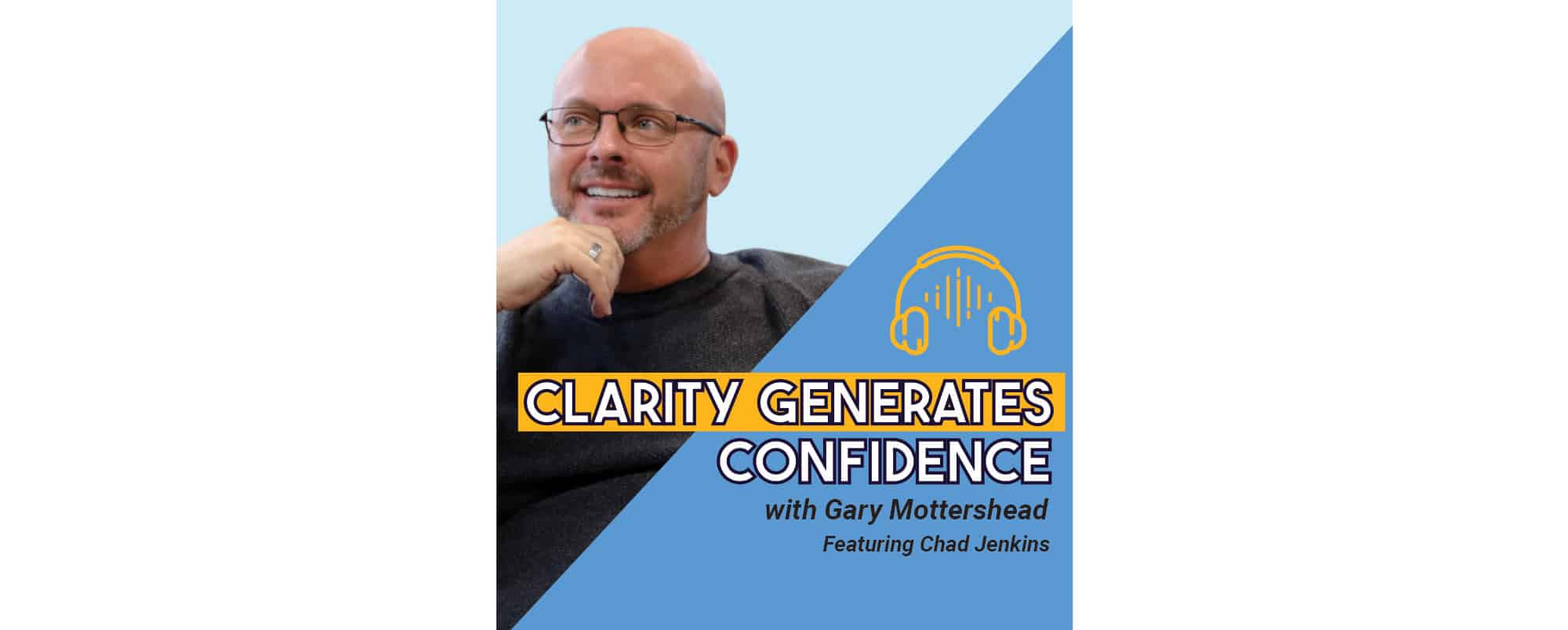 Podcast cover with a man smiling and text: Clarity Generates Confidence with Gary Mottershead, Featuring Chad Jenkins. A headphone graphic is shown above the title on a blue background.