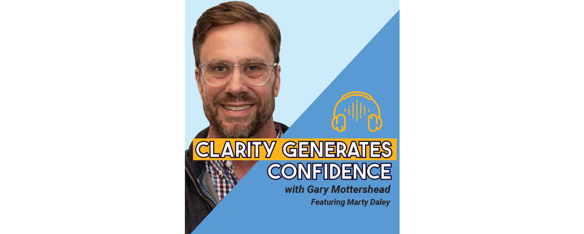 Podcast cover image with a smiling man, text reads Clarity Generates Confidence with Gary Mottershead Featuring Marty Daley, and a headphone icon on a blue background.