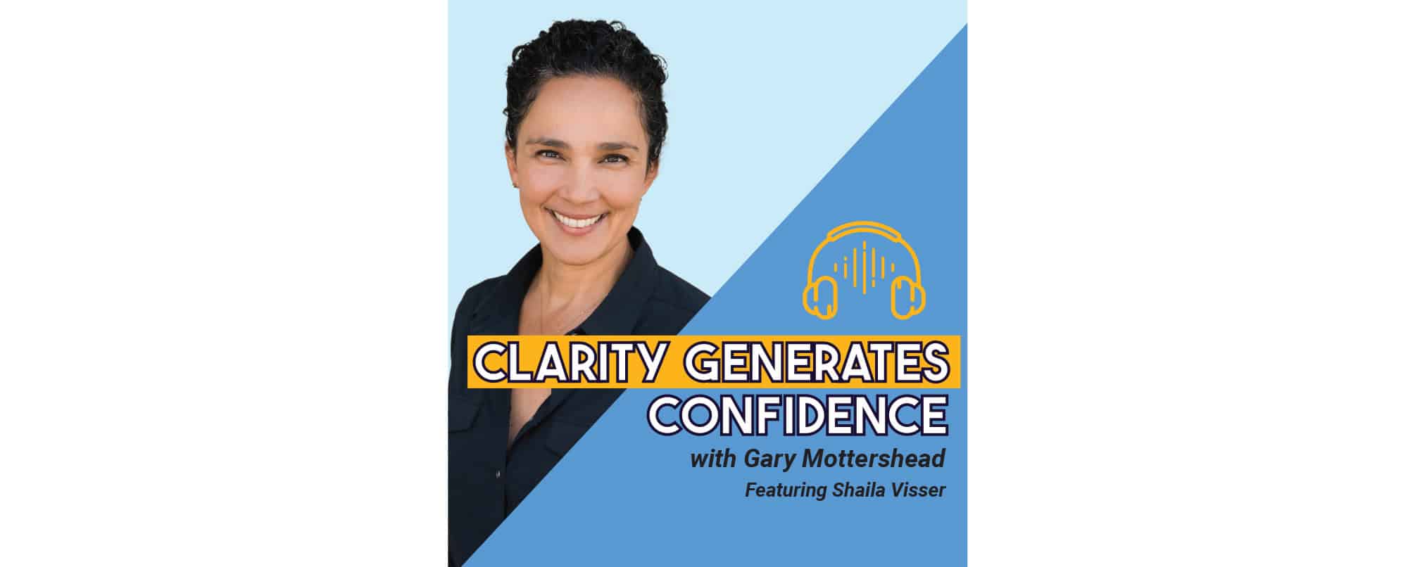 Podcast cover art for Clarity Generates Confidence featuring Gary Mottershead and Sheila Visser. Image includes a smiling person, blue and yellow design, and a headphone graphic.