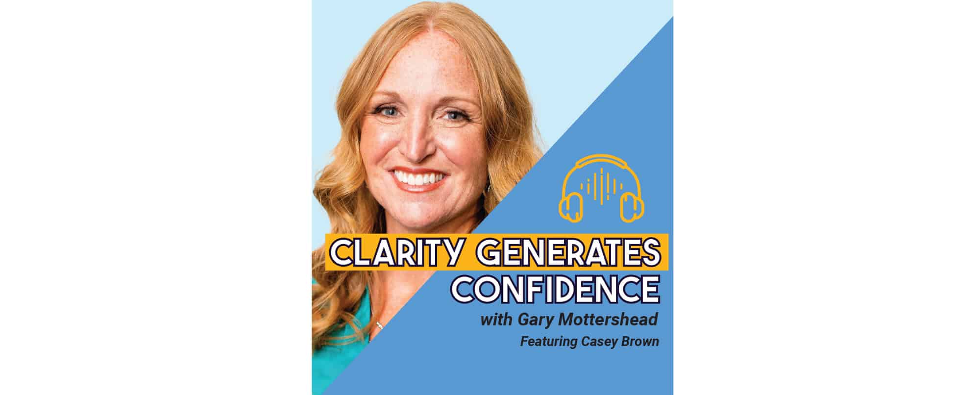 A woman with long blonde hair smiles in front of a blue graphic that reads Clarity Generates Confidence with Gary Mottershead Featuring Casey Brown with a yellow headphone icon.