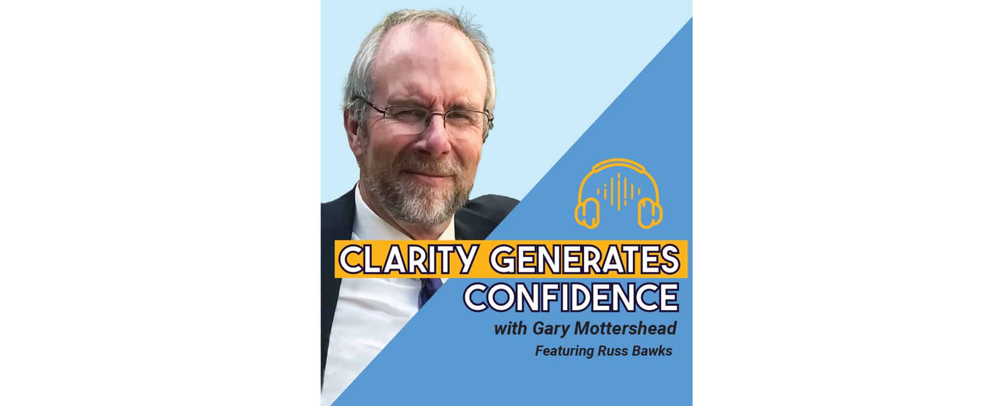 A man in glasses and a suit is shown on the left. Text on the right reads Clarity Generates Confidence with Gary Mottershead featuring Russ Bawks. Yellow headphone icon above.