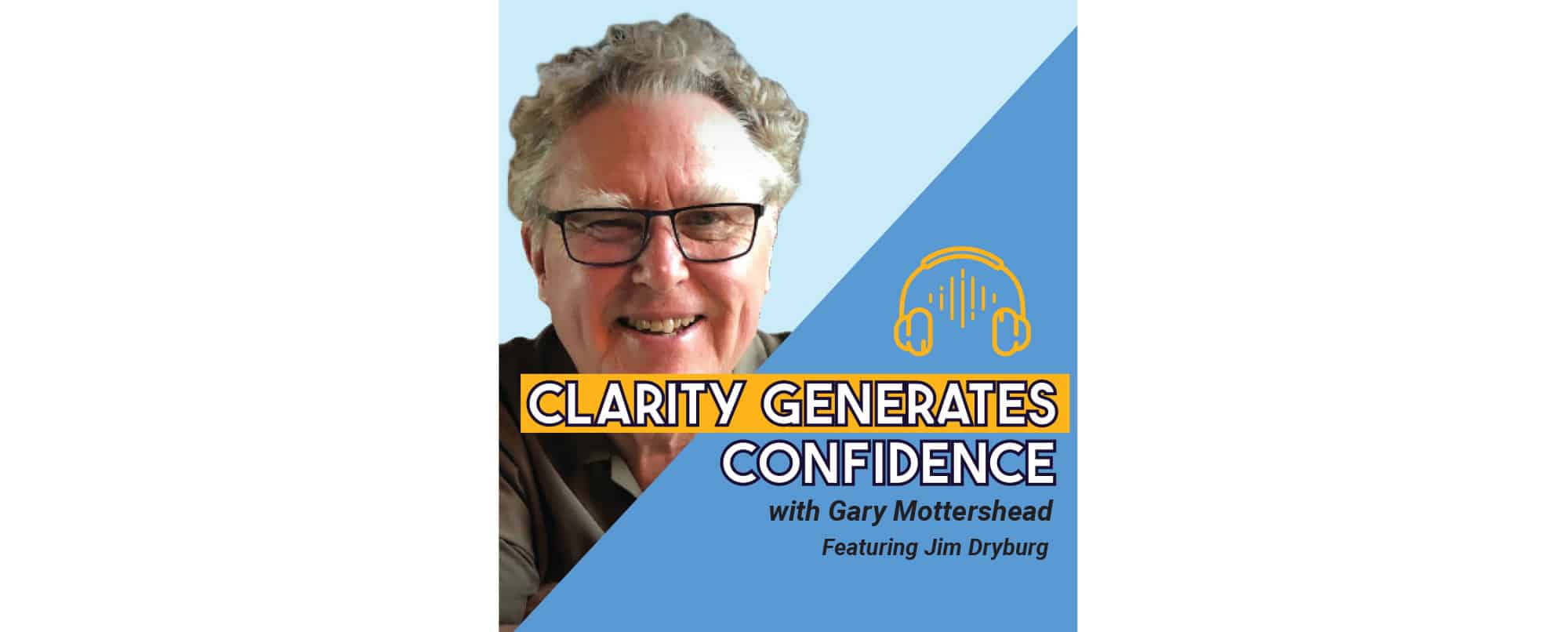 A man with glasses smiles in front of a blue background with the text Clarity Generates Confidence with Gary Mottershead Featuring Jim Dyburg and a yellow headphone icon.