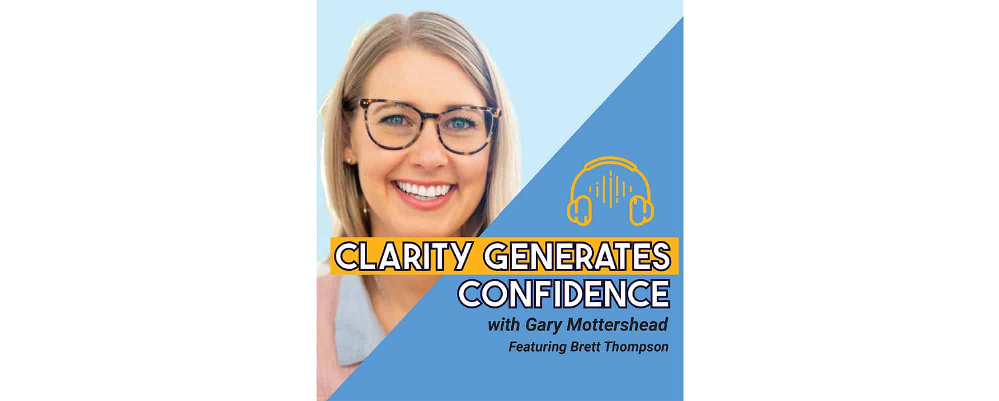 A woman with blonde hair and glasses smiles. Text reads: Clarity Generates Confidence with Gary Mottershead featuring Brett Thompson with a yellow headphone icon above.