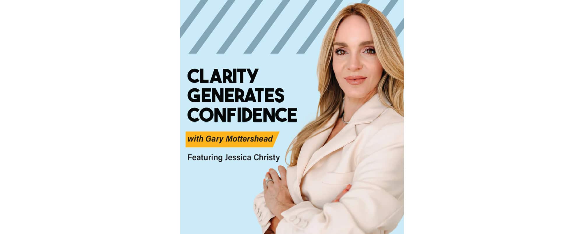 Podcast cover image with a woman in a beige blazer, text reads Clarity Generates Confidence with Gary Mottershead, Featuring Jessica Christy on a blue striped background.